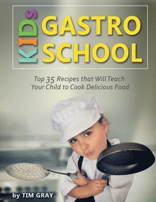 Tim Gray - KIDs GASTRO SCHOOL: Top 35 Recipes that Will Teach Your Child to Cook Delicious Food!, Häftad