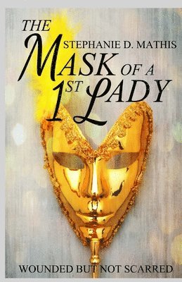 Stephanie Mathis - The Mask of a 1st Lady: Wounded But Not Scarred, Häftad