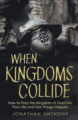 bokomslag When Kingdoms Collide: How to Pray the Kingdom of God into your life and see things happen