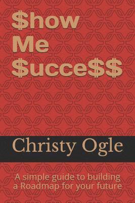Christy Ogle - $how Me $ucce$$: A Simple Guide to Building a Roadmap for Your Future, Häftad