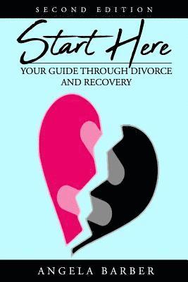 Start Here: Your Guide Through Divorce and Recovery 2nd Edition 1