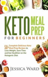 bokomslag Keto Meal Prep for Beginners: 50+ complete delicious Keto meal prep recipes To lose weight, save time and eat healthier on the ketogenic diet: Plus