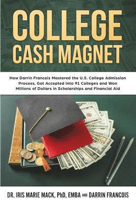 College Cash Magnet: How Darrin Francois Mastered the U.S. College Admission Process, Got Accepted Into 91 Colleges and Won Millions of Dol 1