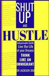 bokomslag Shut Up and Hustle: Indispensable Guide to Life & Work with Steps to Achieve Your Dreams by Thinking Like a Immigrant