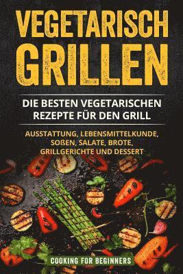 bokomslag Vegetarisch Grillen: Die besten vegetarischen Rezepte für den Grill. Ausstattung, Lebensmittelkunde, Soßen, Salate, Brote, Grillgerichte un