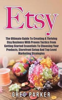 bokomslag Etsy: The Ultimate Guide To Creating A Thriving Etsy Business With Proven Tactics From Getting Started Essentials To Choosin