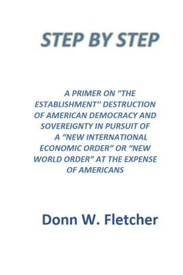 Donn W. Fletcher - Step by Step: A Primer On the Establishment PLans Destroying America, Häftad