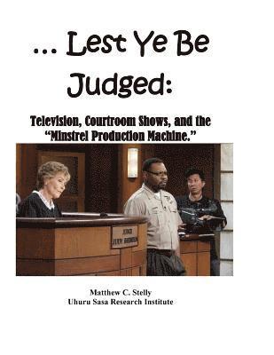 ... Lest Ye Be Judged --: Television, Courtroom Shows, and the "Minstrel Production Machine."