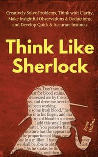 bokomslag Think Like Sherlock: Creatively Solve Problems, Think with Clarity, Make Insightful Observations & Deductions, and Develop Quick & Accurate