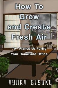 bokomslag How to Grow and Create Fresh Air: 70+ Plants to Purify Your Home and Office (Black & White Version)