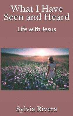 What I Have Seen and Heard: Life with Jesus 1