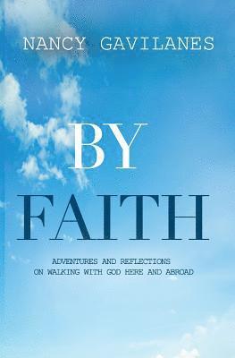 By Faith: Adventures and Reflections on Walking with God Here and Abroad! 1