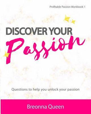 Discover Your Passion Workbook: Questions to help you identify your passion and live a more meaningful, purposeful life 1