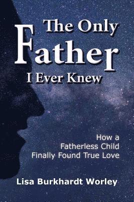 bokomslag The Only Father I Ever Knew: How a Fatherless Child Finally Found True Love