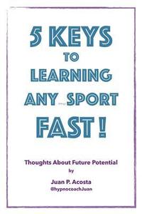 bokomslag 5 Keys to Learning Any (thing) Sport Fast: Thoughts About Future Potential