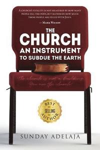 bokomslag The Church, An Instrument To Subdue The Earth: The church is not a building. You are the church!