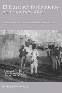 bokomslag El frustrado fusilamiento de Francisco Villa.: Reclusión y fuga en la Prisión Militar de Santiago, 1912-1913.