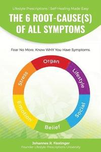 bokomslag The 6 Root-Cause(s) Of All Symptoms: Fear No More. Know WHY You Have Symptoms with Lifestyle Prescriptions