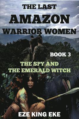 The Last Amazon Warrior Women: Book 3: The Spy and The Emerald Witch 1