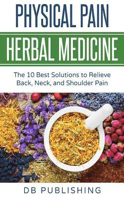 bokomslag Physical Pain Herbal Medicine: The 10 Best Solutions to Relieve Back, Neck, and Shoulder Pain