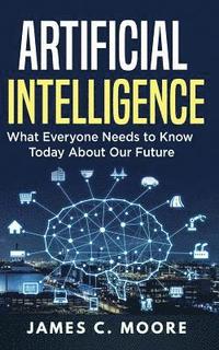 bokomslag Artificial Intelligence: What Everyone Needs to Know Today About Our Future