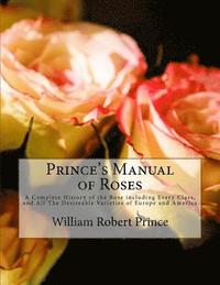 bokomslag Prince's Manual of Roses: A Complete History of the Rose including Every Class, and All The Desireable Varieties of Europe and America