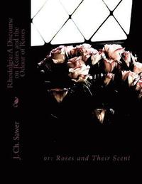 bokomslag Rhodolgia: A Discourse on Roses and the Odour of Roses: or: Roses and Their Scent