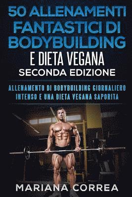 bokomslag 50 ALLENAMENTI FANTASTICI DI BODYBUILDING e DIETA VEGANA SECONDA EDIZIONE: ALLENAMENTO DI BODYBUILDING GIORNALIERO INTENSO e UNA DIETA VEGANA SAPORITA