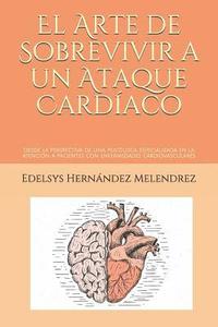 bokomslag El Arte de Sobrevivir a Un Ataque Cardíaco: Desde La Perspectiva de Una Psicóloga Especializada En La Atención a Pacientes Con Enfermedades Cardiovasc