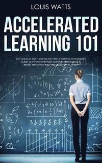 bokomslag Accelerated Learning 101: Get Good at Anything in Less Time! A Positive Psychology Guide to Improve Memory, Comprehension Skills, Boost Reading