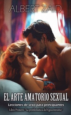 bokomslag El Arte Amatorio Sexual Lecciones de sexo para principiantes: Libro primero: La problemática del egocentrismo