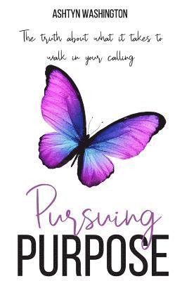 Pursuing Purpose: The Truth About What It Takes to Walk in Your Calling 1