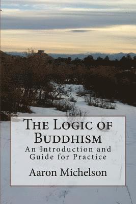 The Logic of Buddhism: An Introduction and Guide for Practice 1