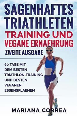 bokomslag SAGENHAFTES TRIATHLETEN TRAINING UND VEGANE ERNAEHRUNG ZWEiTE AUSGABE: 60 TAGE MiT DEM BESTEN TRIATHLON-TRAINING UND BESTEN VEGANEN ESSENSPLAENEN