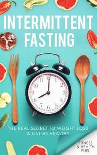 bokomslag Intermittent Fasting: The Real Secret to Weight Loss & Living Healthy