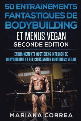 Mariana Correa - 50 ENTRAINEMENTS FANTASTIQUES DE BODYBUILDING Et MENUS VEGAN SECONDE EDITION: ENTRAINEMENTS QUOTIDIENS INTENSES DE BODYBUILDING Et DELICIEUX MENUS QUO, Häftad