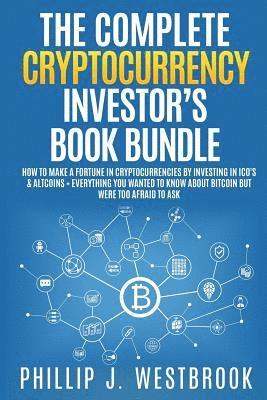 bokomslag The Complete Cryptocurrency Investor's Book Bundle: How to Make a Fortune in Cryptocurrencies By Investing in ICO's & Altcoins + Everything You Wanted