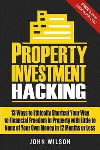 bokomslag Property Investment Hacking: 13 Ways To Ethically Shortcut Your Way To Financial Freedom In Property With Little To None Of Your Own Money In 12 Mo