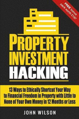 bokomslag Property Investment Hacking: 13 Ways To Ethically Shortcut Your Way To Financial Freedom In Property With Little To None Of Your Own Money In 12 Mo