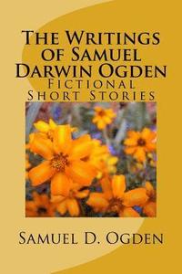 bokomslag The Writings of Samuel Darwin Ogden: Sam's Fictional Short Stories