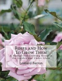 bokomslag Roses and How To Grow Them: A Manual For Growing Roses in the Garden and Under Glass