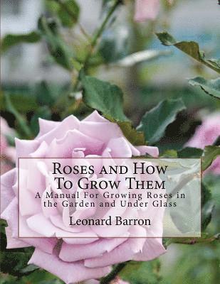 bokomslag Roses and How To Grow Them: A Manual For Growing Roses in the Garden and Under Glass