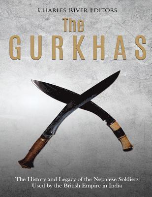 Charles River - The Gurkhas: The History and Legacy of the Nepalese Soldiers Used by the British Empire in India, Häftad