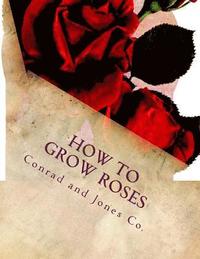 bokomslag How To Grow Roses: Dedicated to the Flower Loving People of America