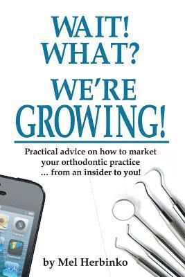 Melissa Herbinko - Wait! What? We're Growing!: Practical Advice on How to Market Your Orthodontic Practice ... from an Insider to You!, Häftad