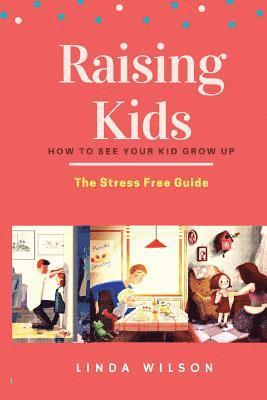 Raising Kids: How to See Your Kid Grow Up - The Stress Free Guide 1