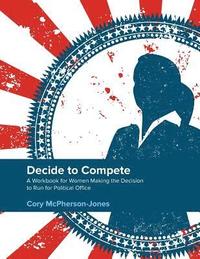 bokomslag Decide to Compete: A Workbook for Women Making the Decision to Run for Political Office