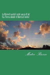 bokomslag Ja Uleew b'aarkii' nxik'aan ja K'uk' (La Tierra donde el Quetzal vuela): 2nd Edition