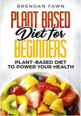 bokomslag Plant Based Diet for Beginners: Plant-Based Diet to Power Your Health