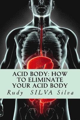 Acid Body: How to Eliminate Your Acid Body: ?If you?re sick, get rid of your body's acids first? 1